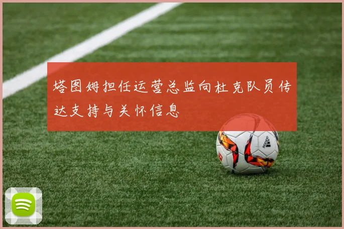 塔图姆担任运营总监向杜克队员传达支持与关怀信息