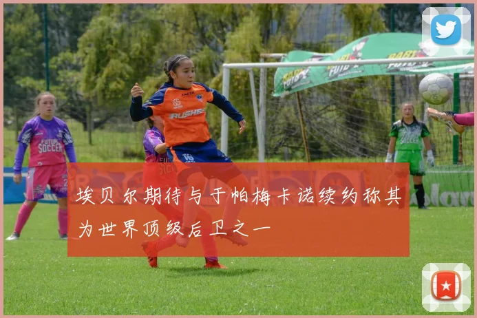 埃贝尔期待与于帕梅卡诺续约称其为世界顶级后卫之一