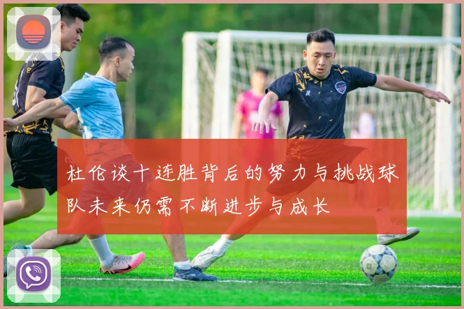 杜伦谈十连胜背后的努力与挑战球队未来仍需不断进步与成长