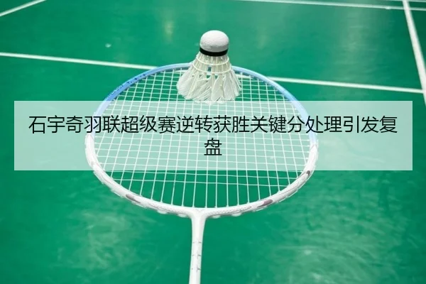 石宇奇羽联超级赛逆转获胜关键分处理引发复盘